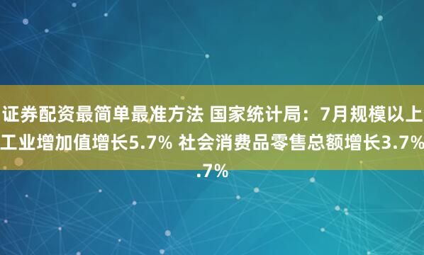 证券配资最简单最准方法 国家统计局：7月规模以上工业增加值增长5.7% 社会消费品零售总额增长3.7%