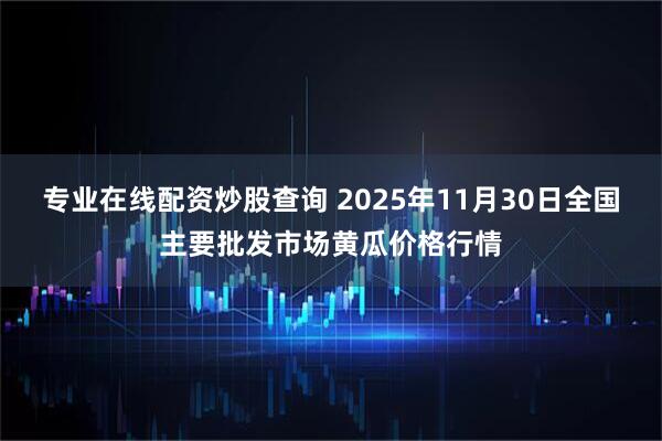 专业在线配资炒股查询 2025年11月30日全国主要批发市场黄瓜价格行情