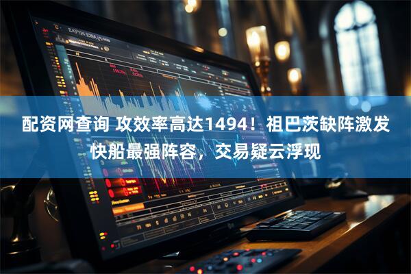 配资网查询 攻效率高达1494！祖巴茨缺阵激发快船最强阵容，交易疑云浮现
