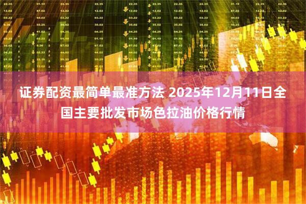 证券配资最简单最准方法 2025年12月11日全国主要批发市场色拉油价格行情