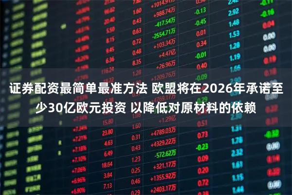 证券配资最简单最准方法 欧盟将在2026年承诺至少30亿欧元投资 以降低对原材料的依赖