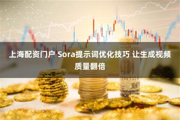 上海配资门户 Sora提示词优化技巧 让生成视频质量翻倍