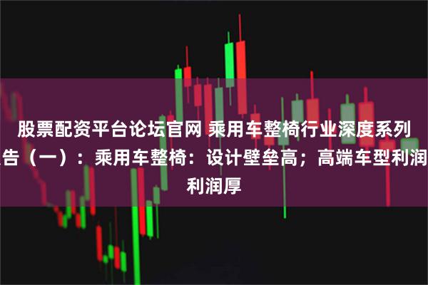 股票配资平台论坛官网 乘用车整椅行业深度系列报告（一）：乘用车整椅：设计壁垒高；高端车型利润厚
