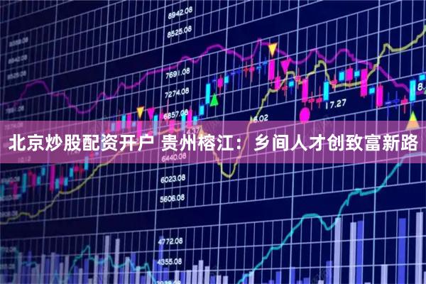 北京炒股配资开户 贵州榕江：乡间人才创致富新路