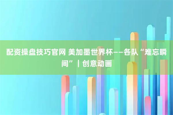 配资操盘技巧官网 美加墨世界杯——各队“难忘瞬间”｜创意动画